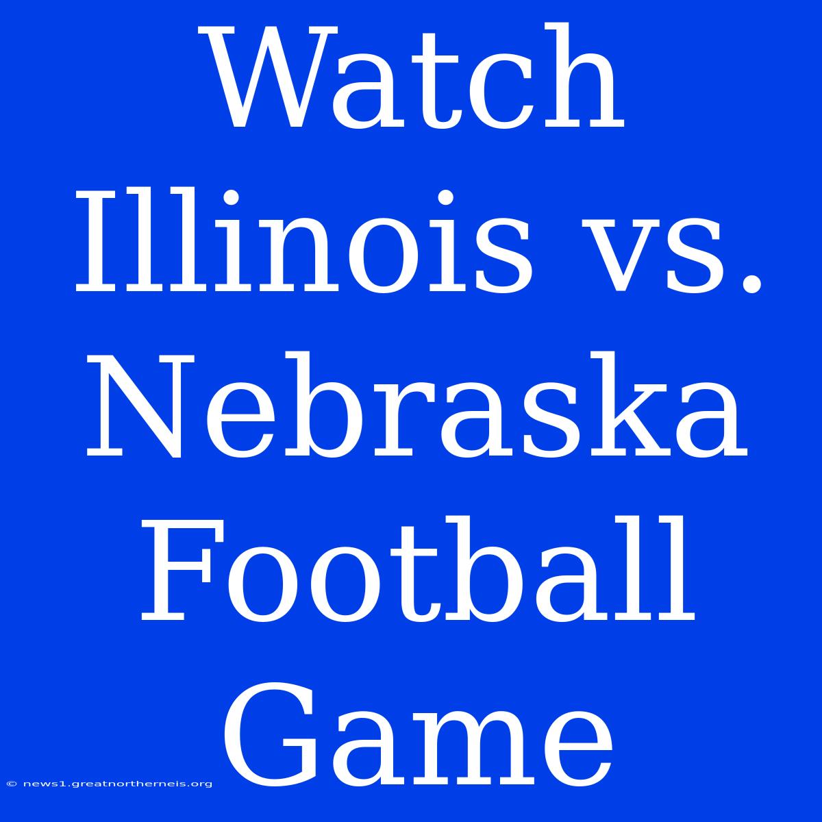 Watch Illinois Vs. Nebraska Football Game