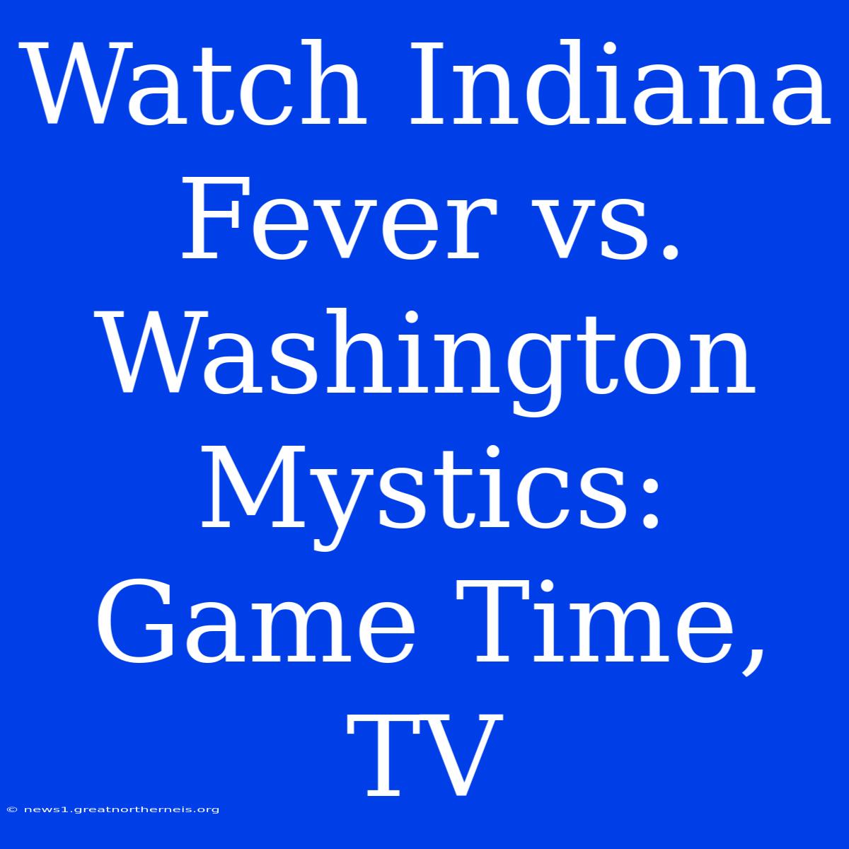 Watch Indiana Fever Vs. Washington Mystics: Game Time, TV