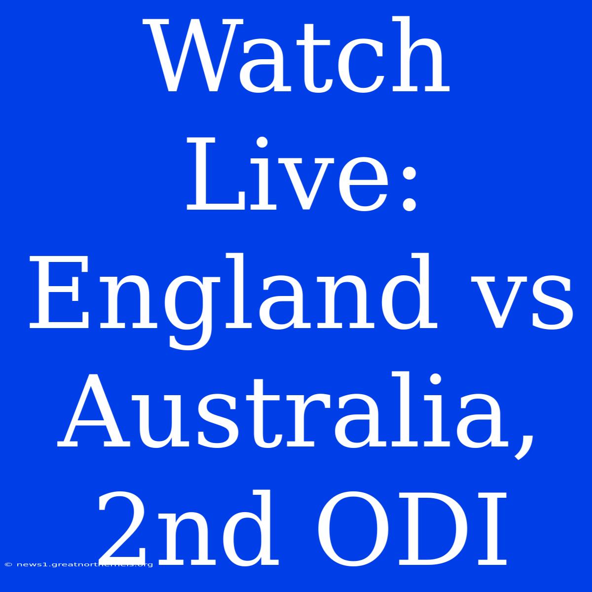 Watch Live: England Vs Australia, 2nd ODI