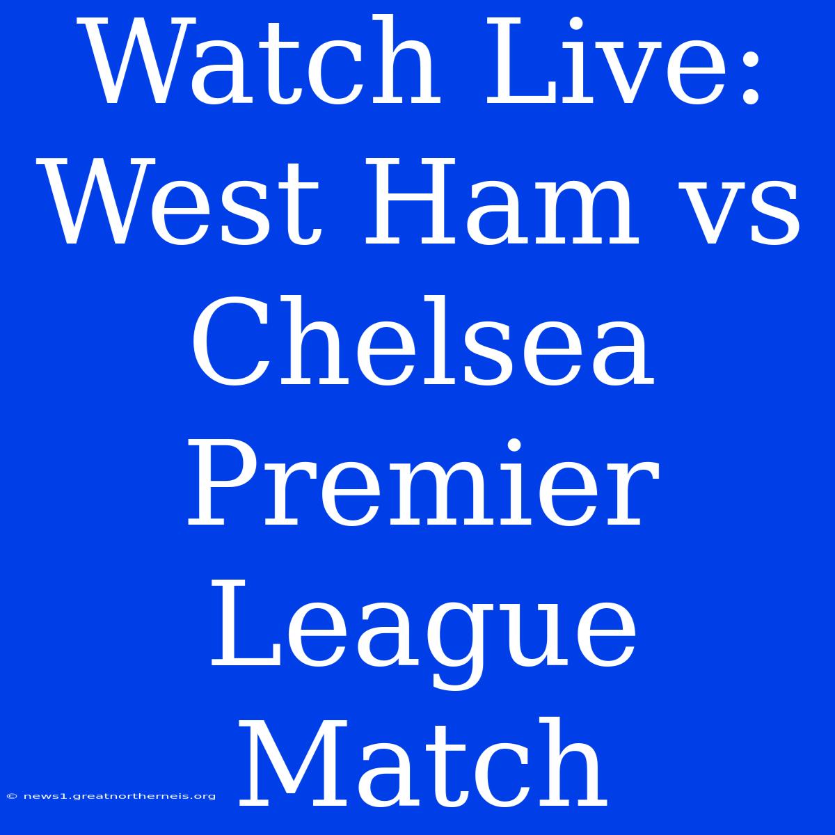 Watch Live: West Ham Vs Chelsea Premier League Match