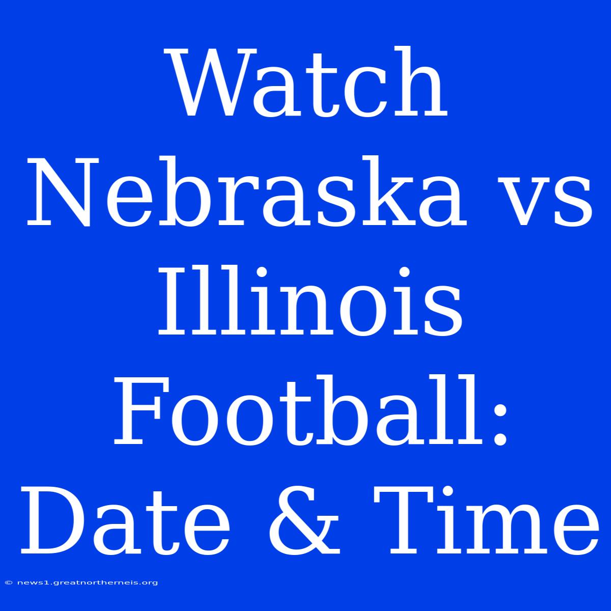 Watch Nebraska Vs Illinois Football: Date & Time