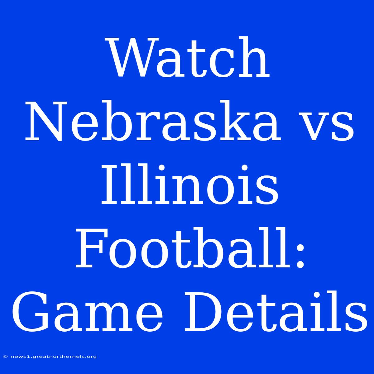 Watch Nebraska Vs Illinois Football: Game Details