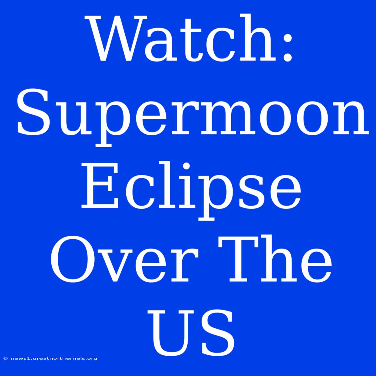 Watch: Supermoon Eclipse Over The US