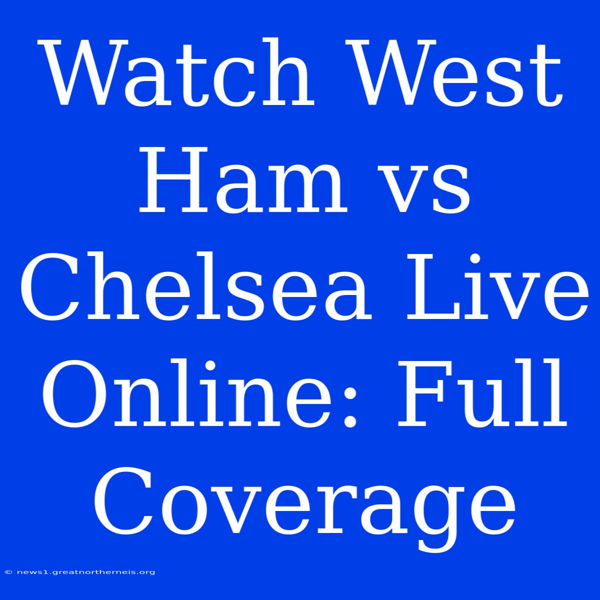 Watch West Ham Vs Chelsea Live Online: Full Coverage