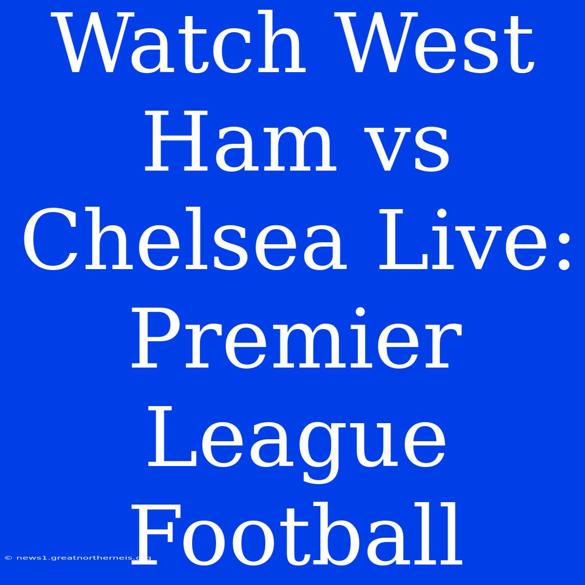 Watch West Ham Vs Chelsea Live: Premier League Football