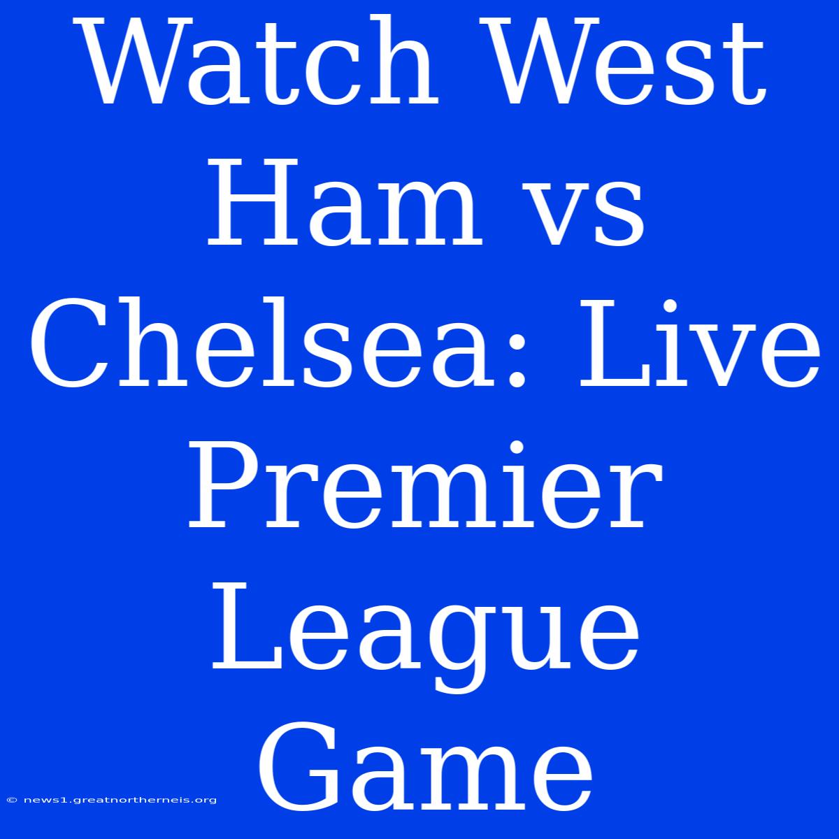 Watch West Ham Vs Chelsea: Live Premier League Game