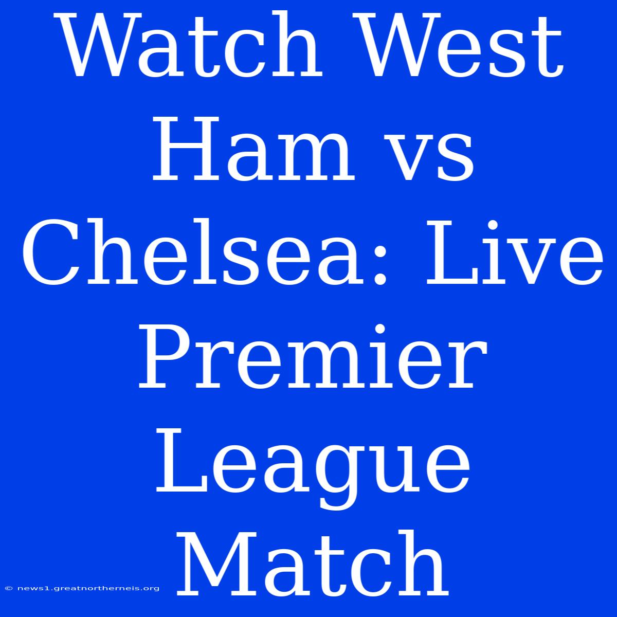 Watch West Ham Vs Chelsea: Live Premier League Match