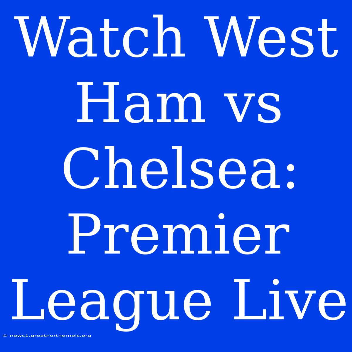 Watch West Ham Vs Chelsea: Premier League Live