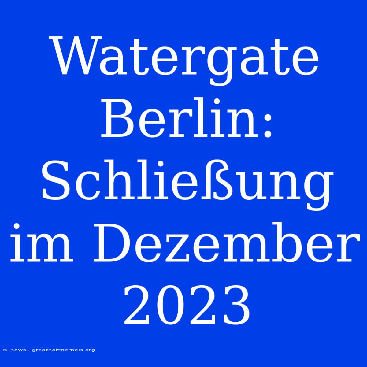 Watergate Berlin: Schließung Im Dezember 2023