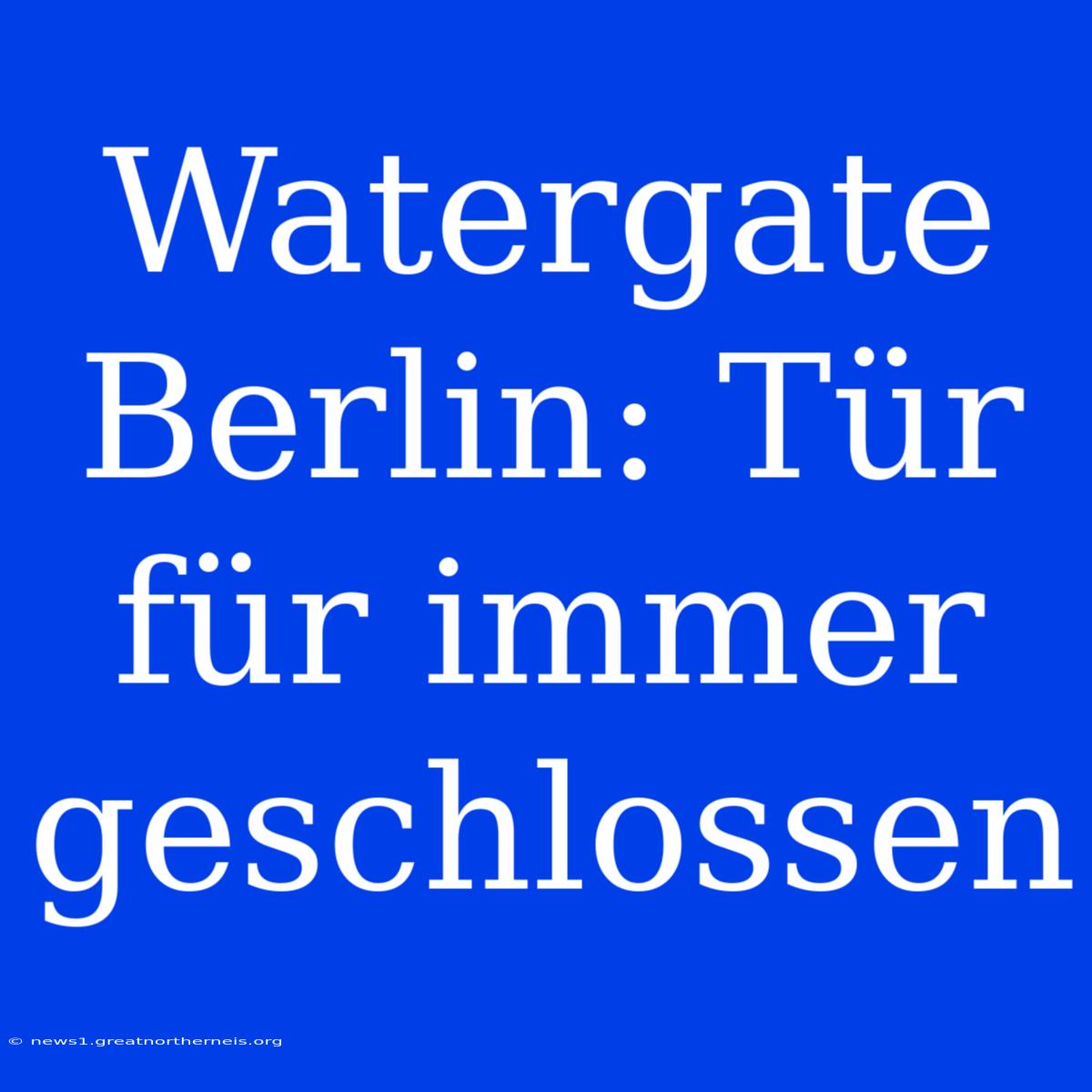 Watergate Berlin: Tür Für Immer Geschlossen