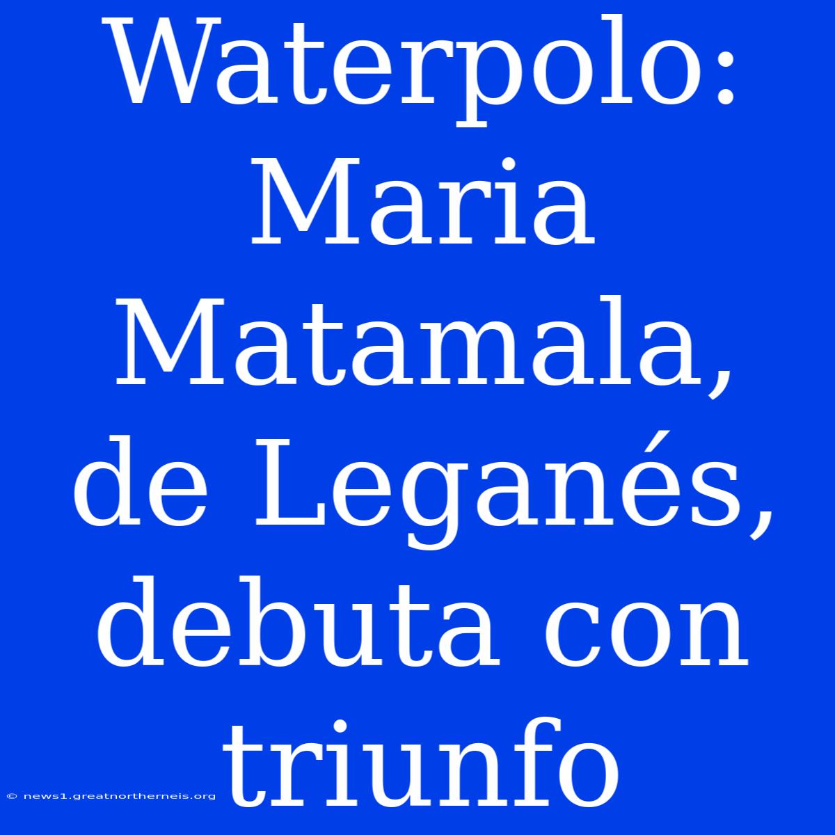 Waterpolo: Maria Matamala, De Leganés, Debuta Con Triunfo