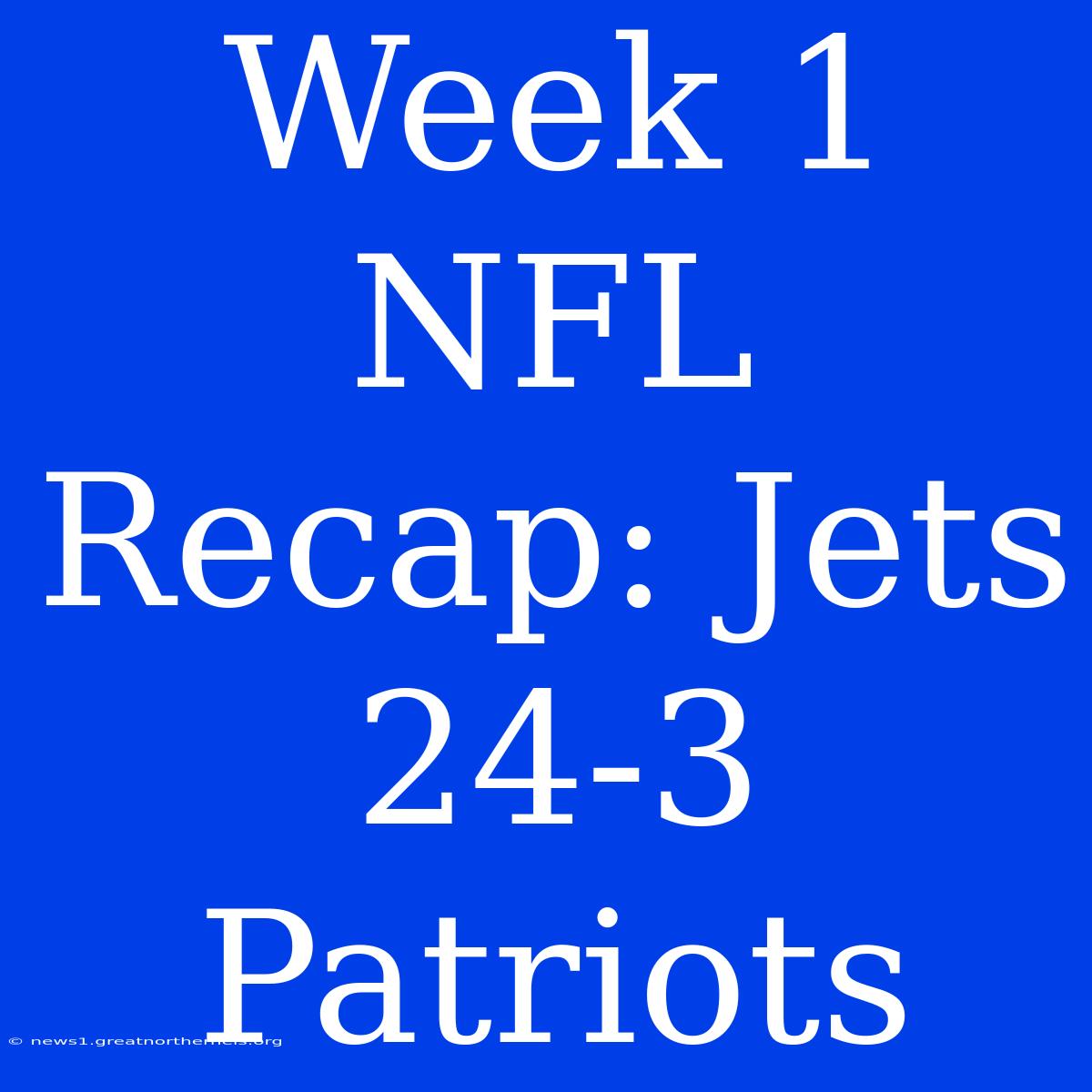 Week 1 NFL Recap: Jets 24-3 Patriots