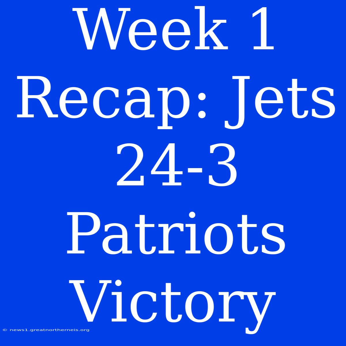 Week 1 Recap: Jets 24-3 Patriots Victory