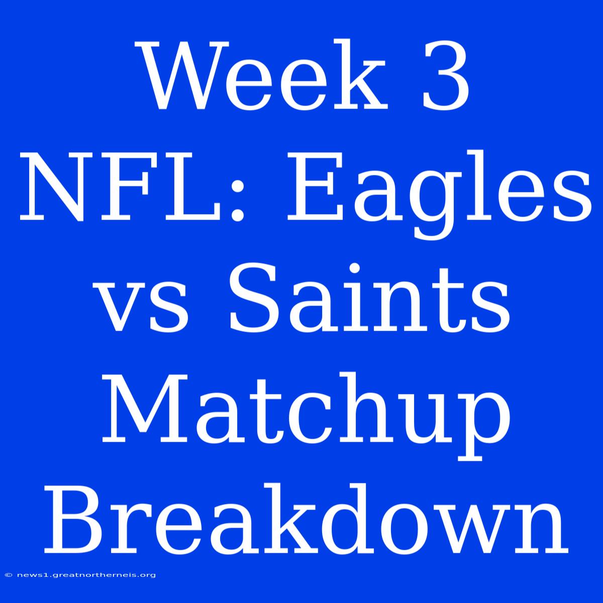 Week 3 NFL: Eagles Vs Saints Matchup Breakdown