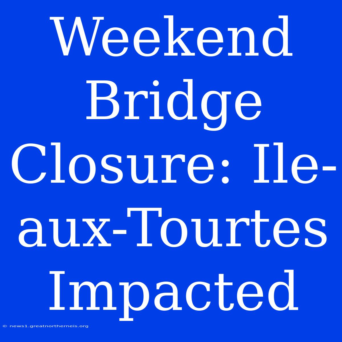 Weekend Bridge Closure: Ile-aux-Tourtes Impacted