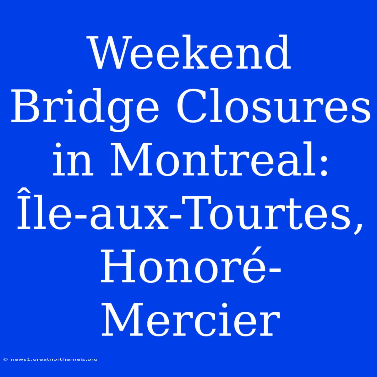 Weekend Bridge Closures In Montreal: Île-aux-Tourtes, Honoré-Mercier