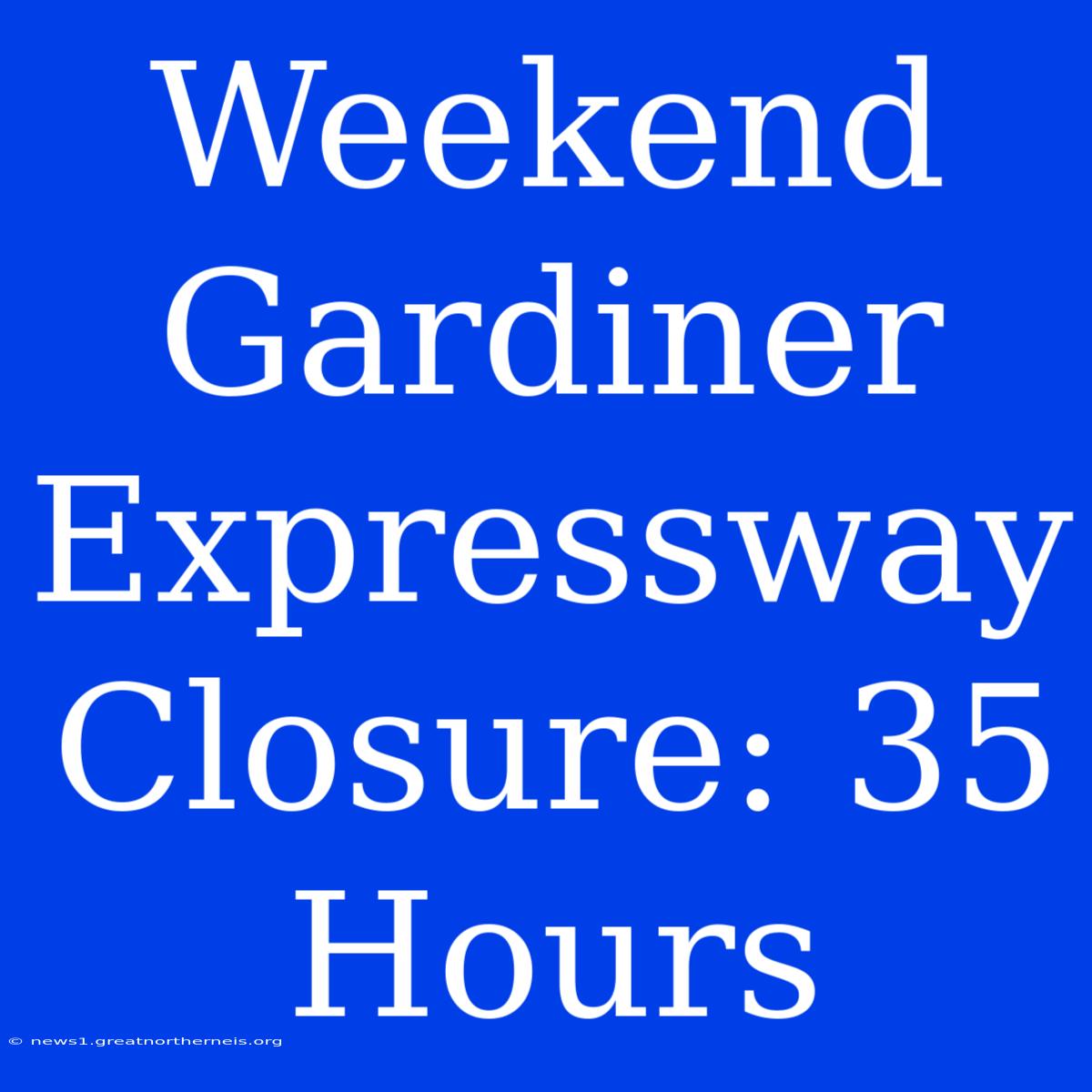 Weekend Gardiner Expressway Closure: 35 Hours