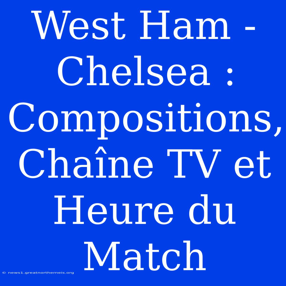 West Ham - Chelsea : Compositions, Chaîne TV Et Heure Du Match