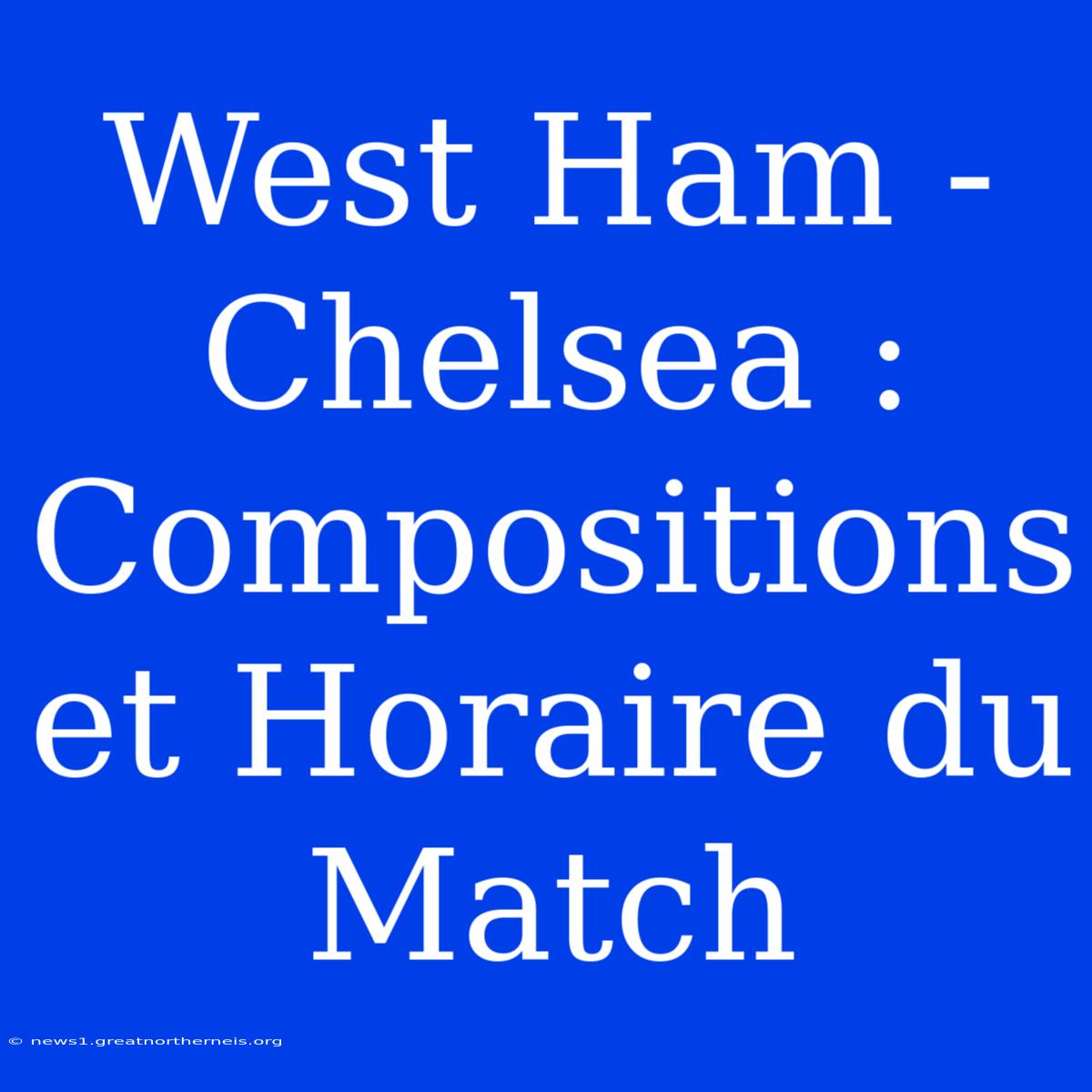 West Ham - Chelsea : Compositions Et Horaire Du Match