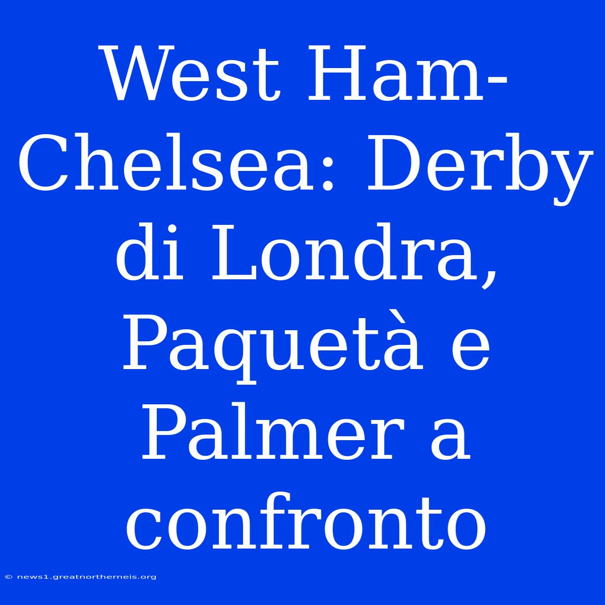 West Ham-Chelsea: Derby Di Londra, Paquetà E Palmer A Confronto