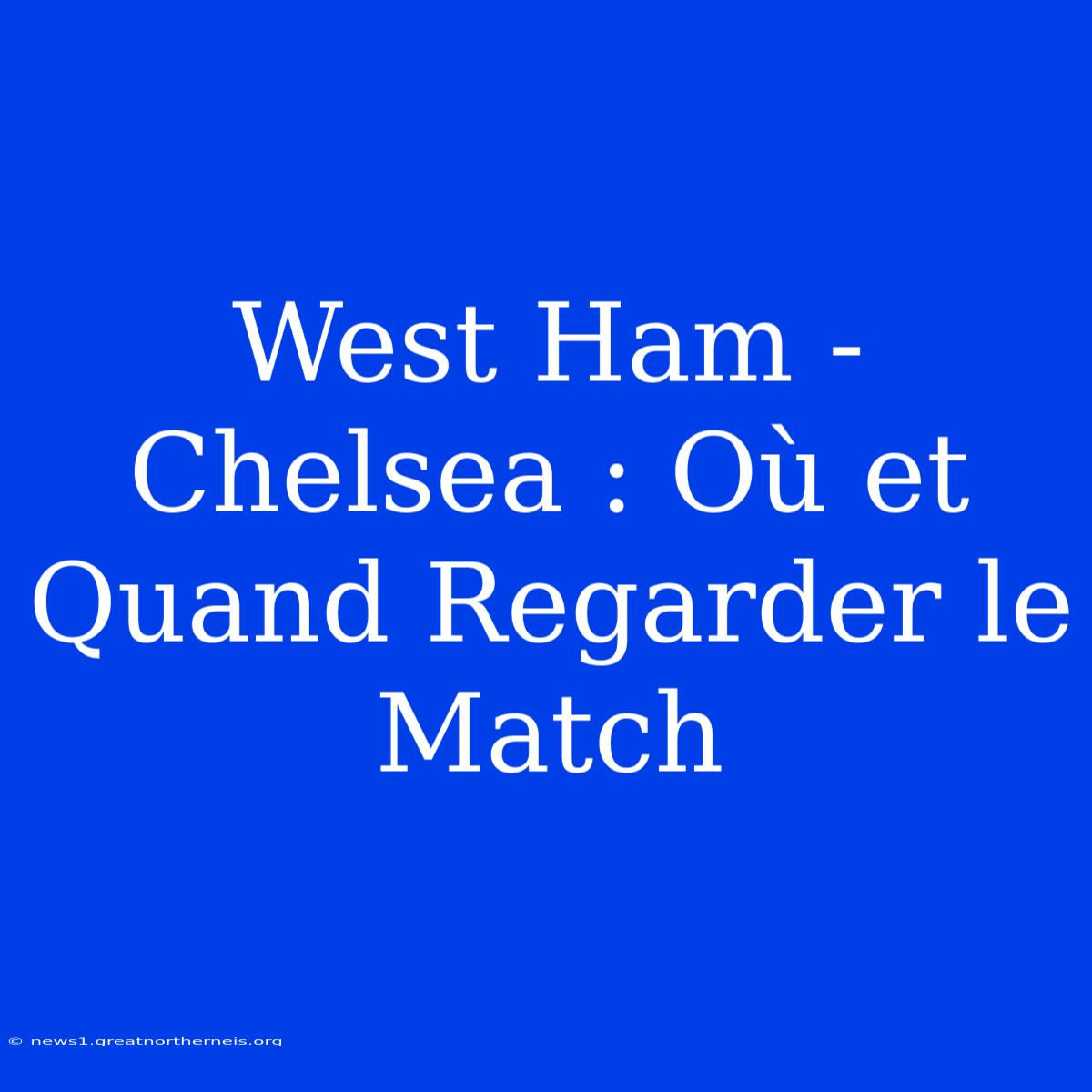 West Ham - Chelsea : Où Et Quand Regarder Le Match