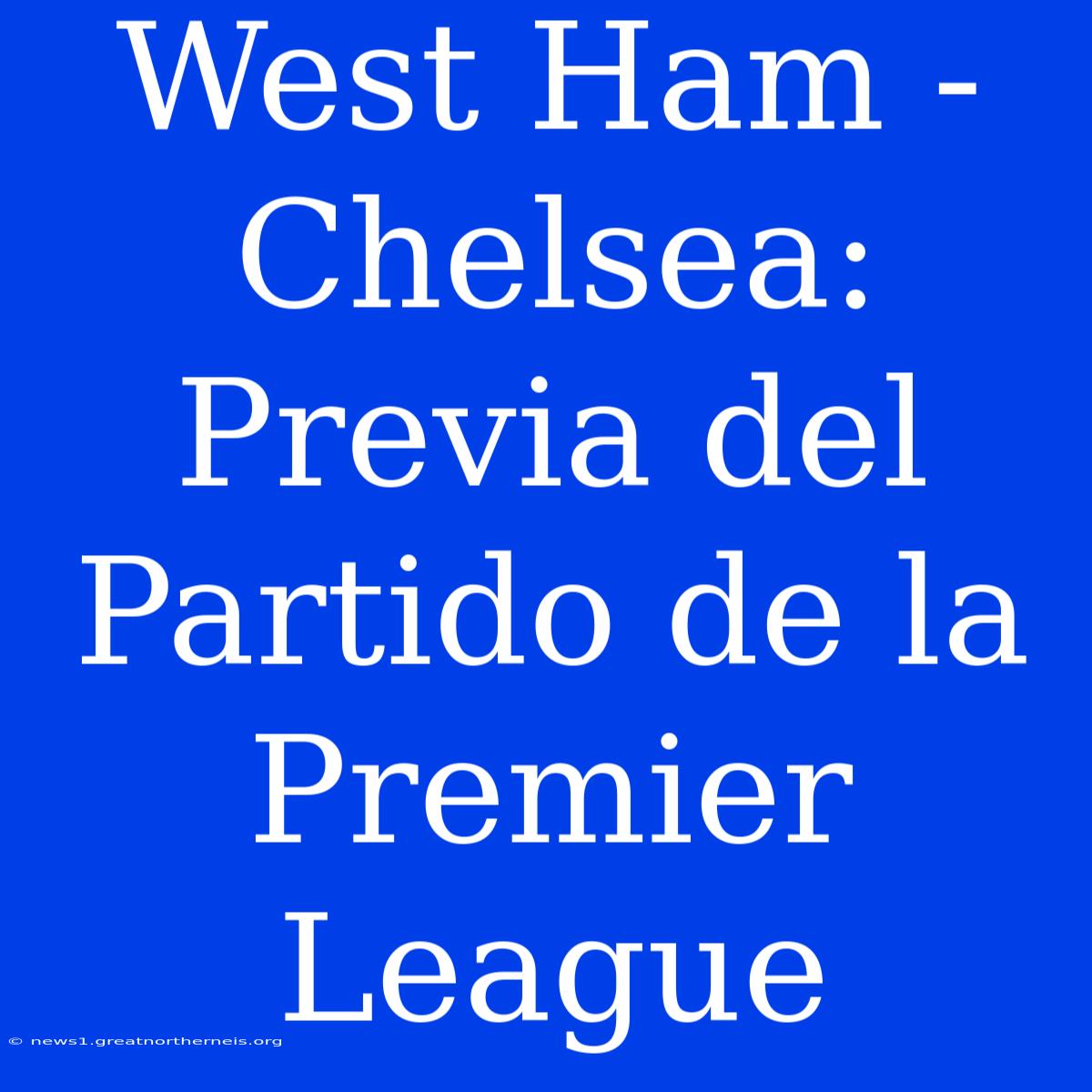 West Ham - Chelsea: Previa Del Partido De La Premier League