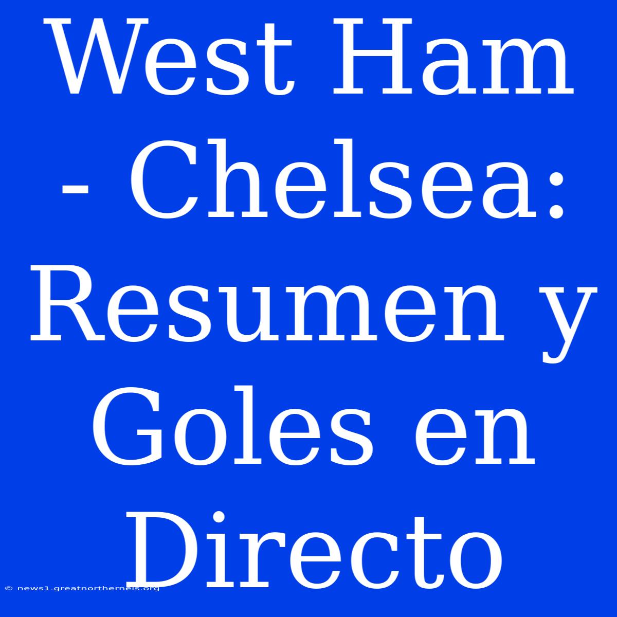 West Ham - Chelsea: Resumen Y Goles En Directo