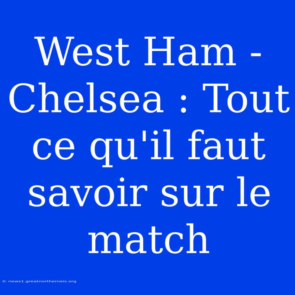 West Ham - Chelsea : Tout Ce Qu'il Faut Savoir Sur Le Match