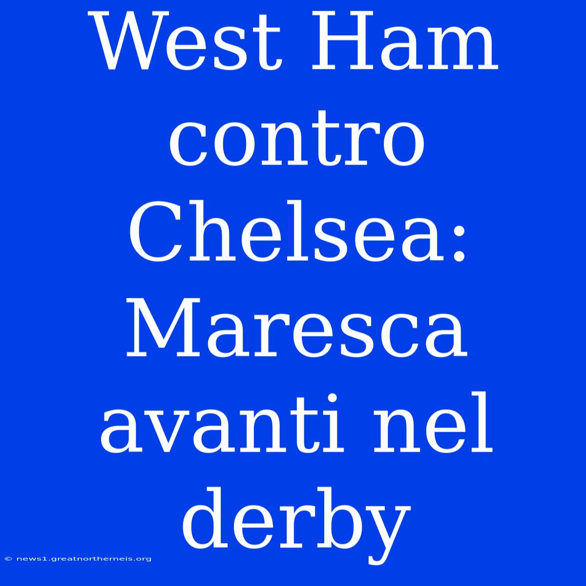 West Ham Contro Chelsea: Maresca Avanti Nel Derby