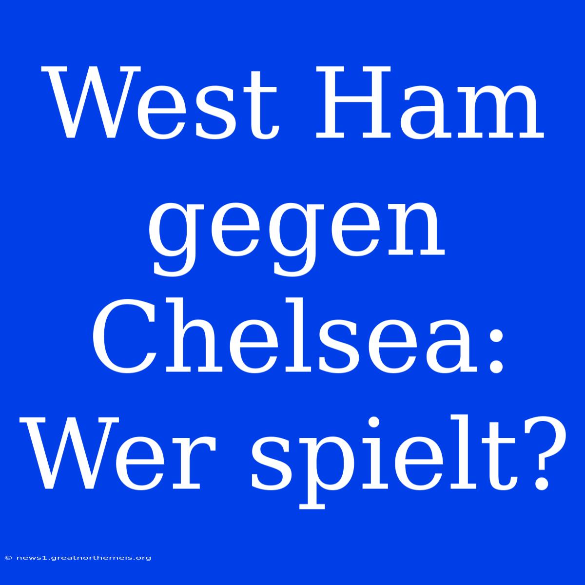 West Ham Gegen Chelsea: Wer Spielt?