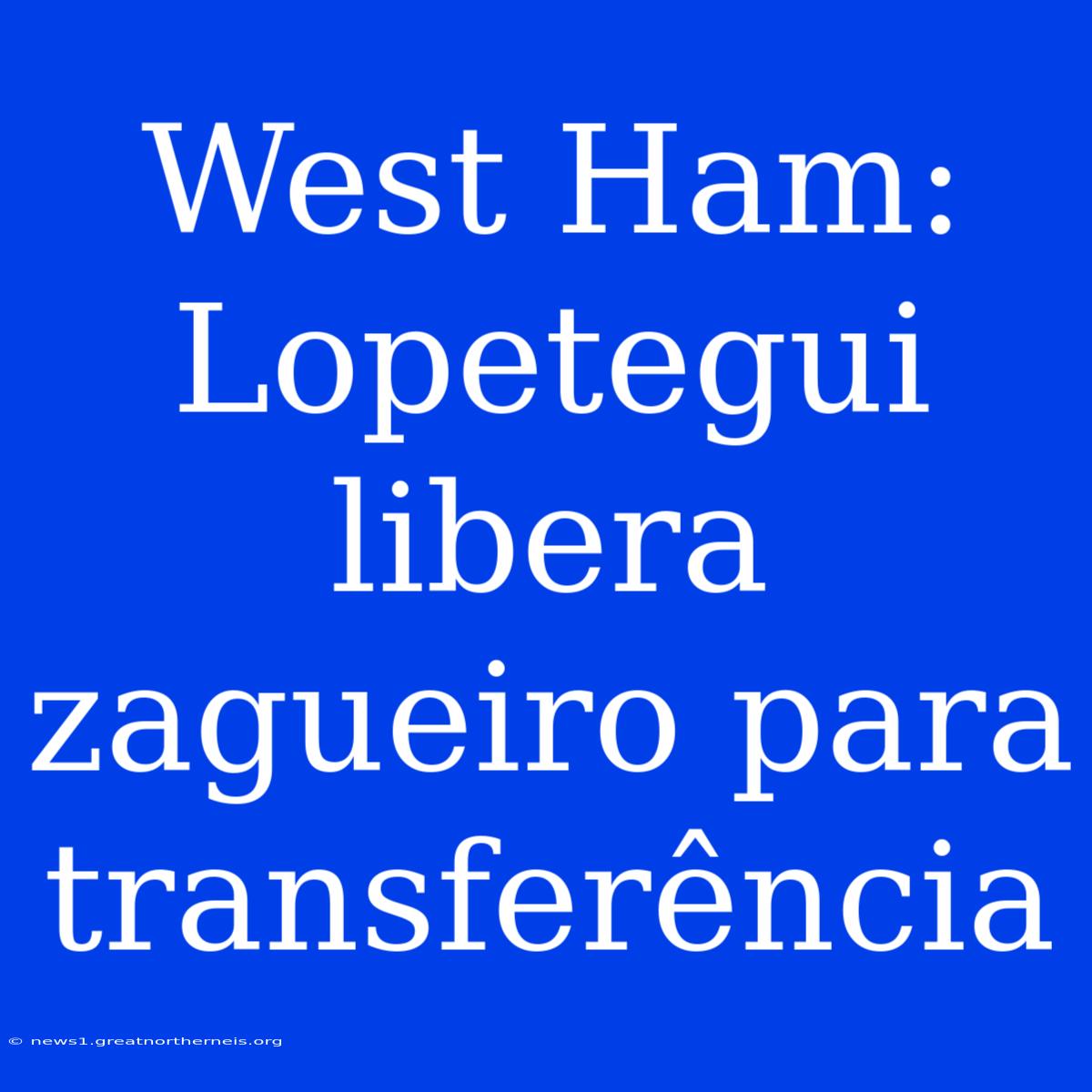 West Ham: Lopetegui Libera Zagueiro Para Transferência