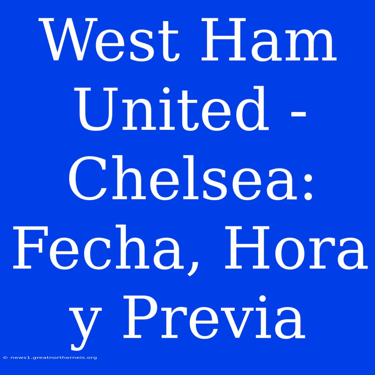 West Ham United - Chelsea: Fecha, Hora Y Previa