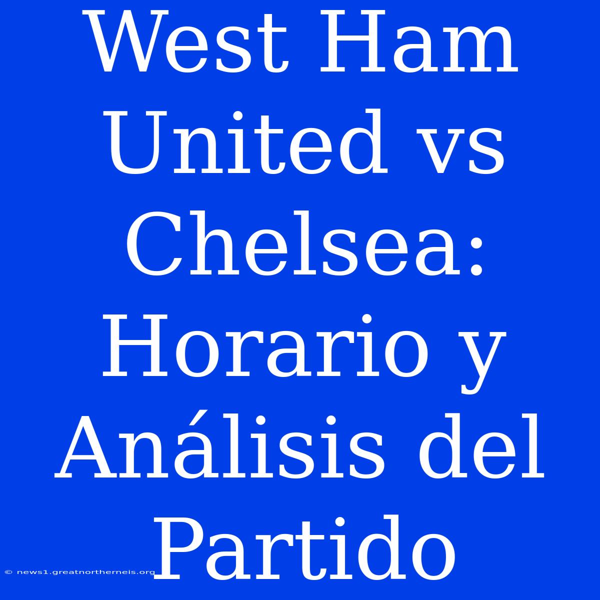 West Ham United Vs Chelsea: Horario Y Análisis Del Partido