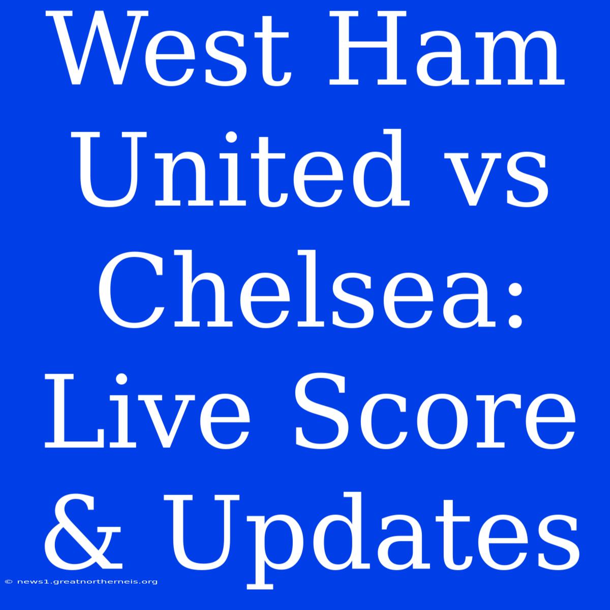 West Ham United Vs Chelsea: Live Score & Updates