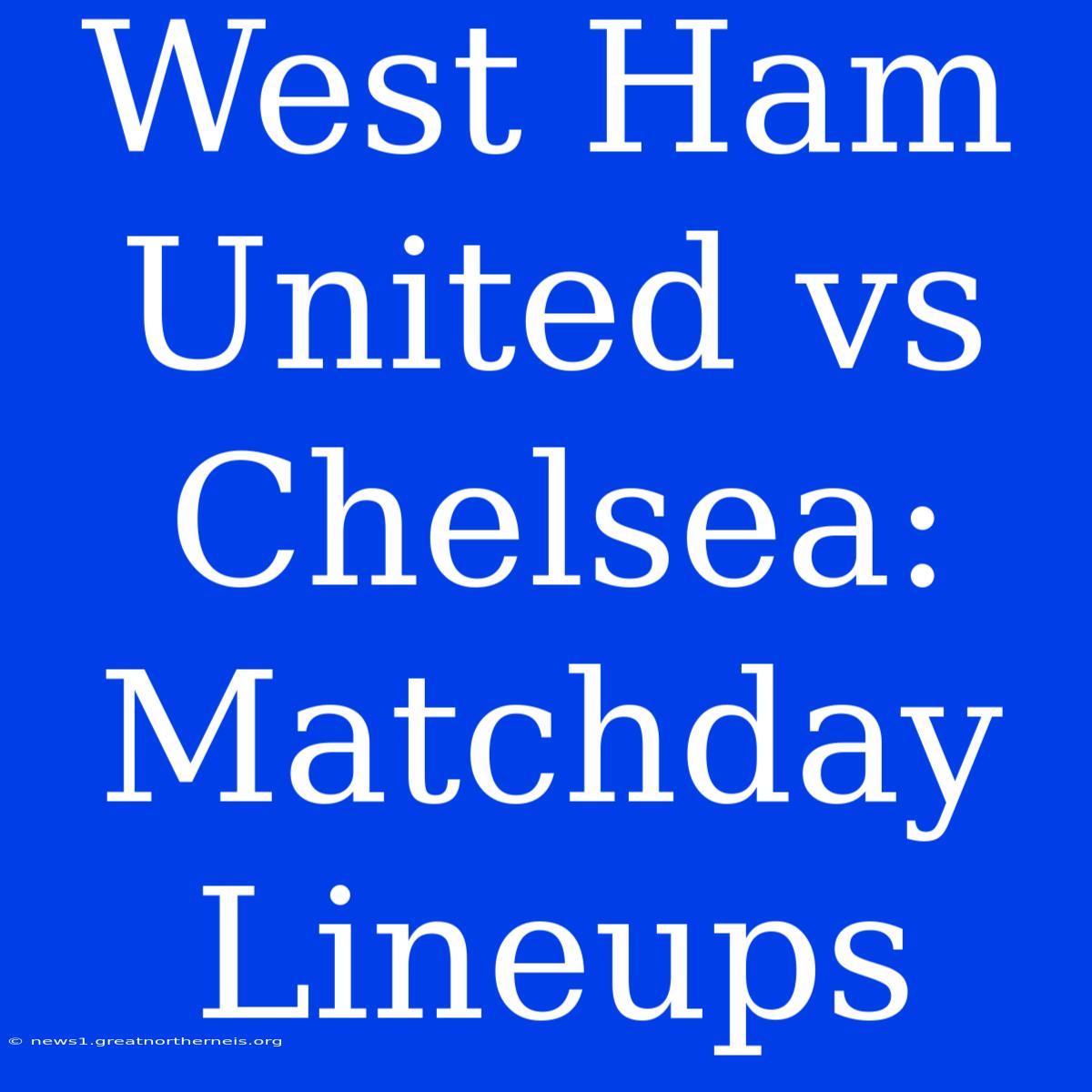 West Ham United Vs Chelsea: Matchday Lineups