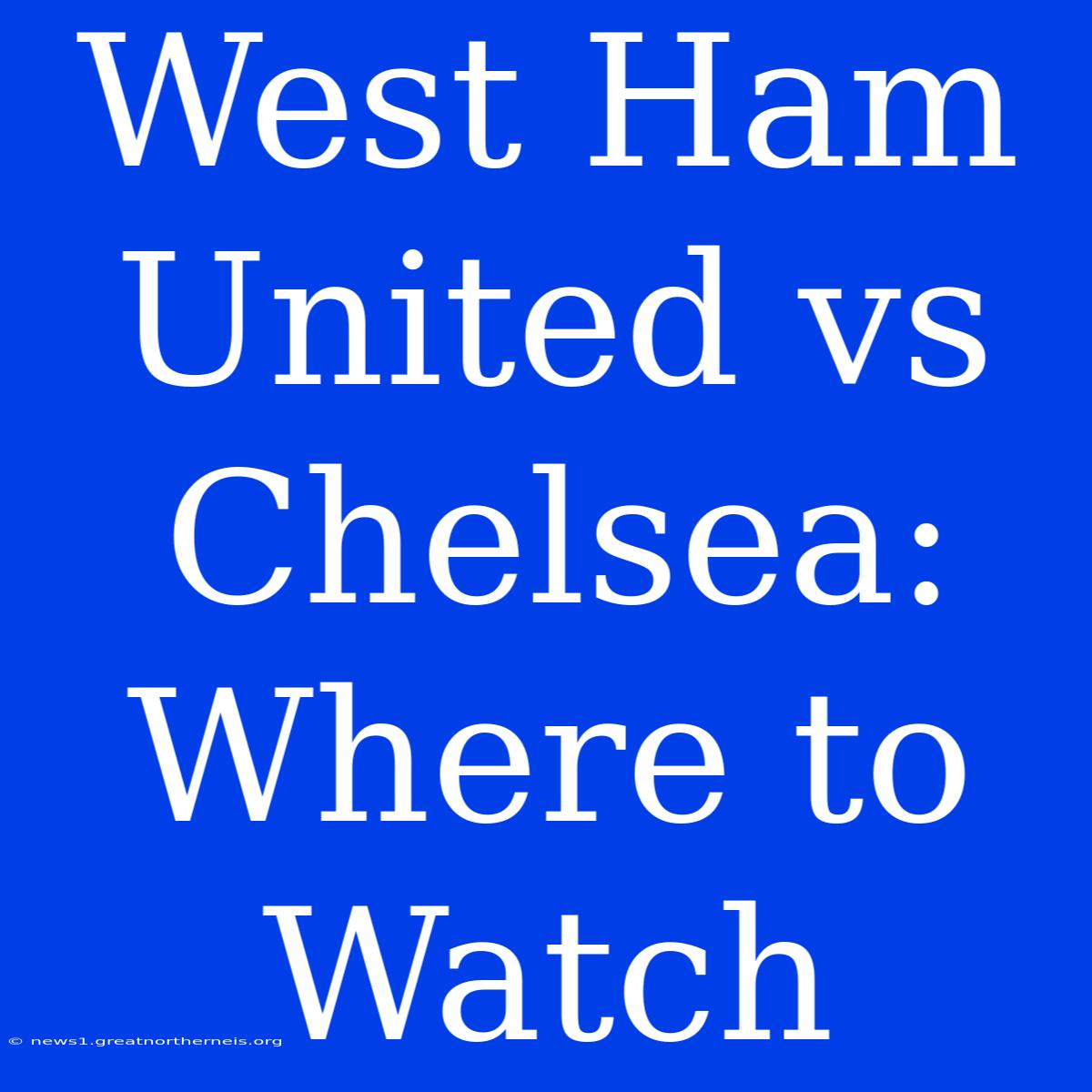 West Ham United Vs Chelsea: Where To Watch