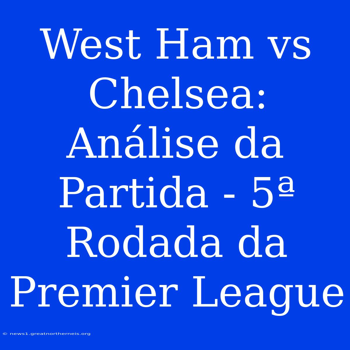 West Ham Vs Chelsea: Análise Da Partida - 5ª Rodada Da Premier League