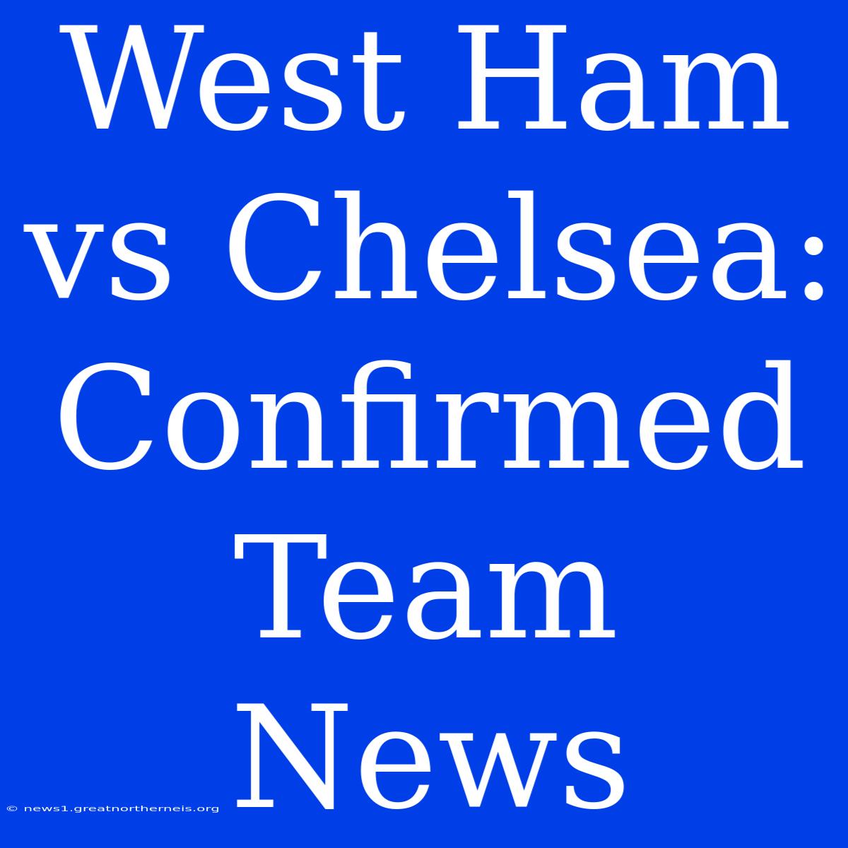 West Ham Vs Chelsea: Confirmed Team News