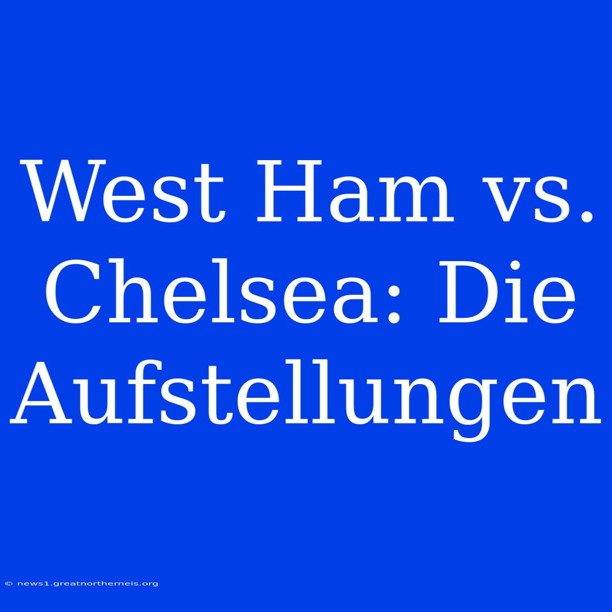 West Ham Vs. Chelsea: Die Aufstellungen