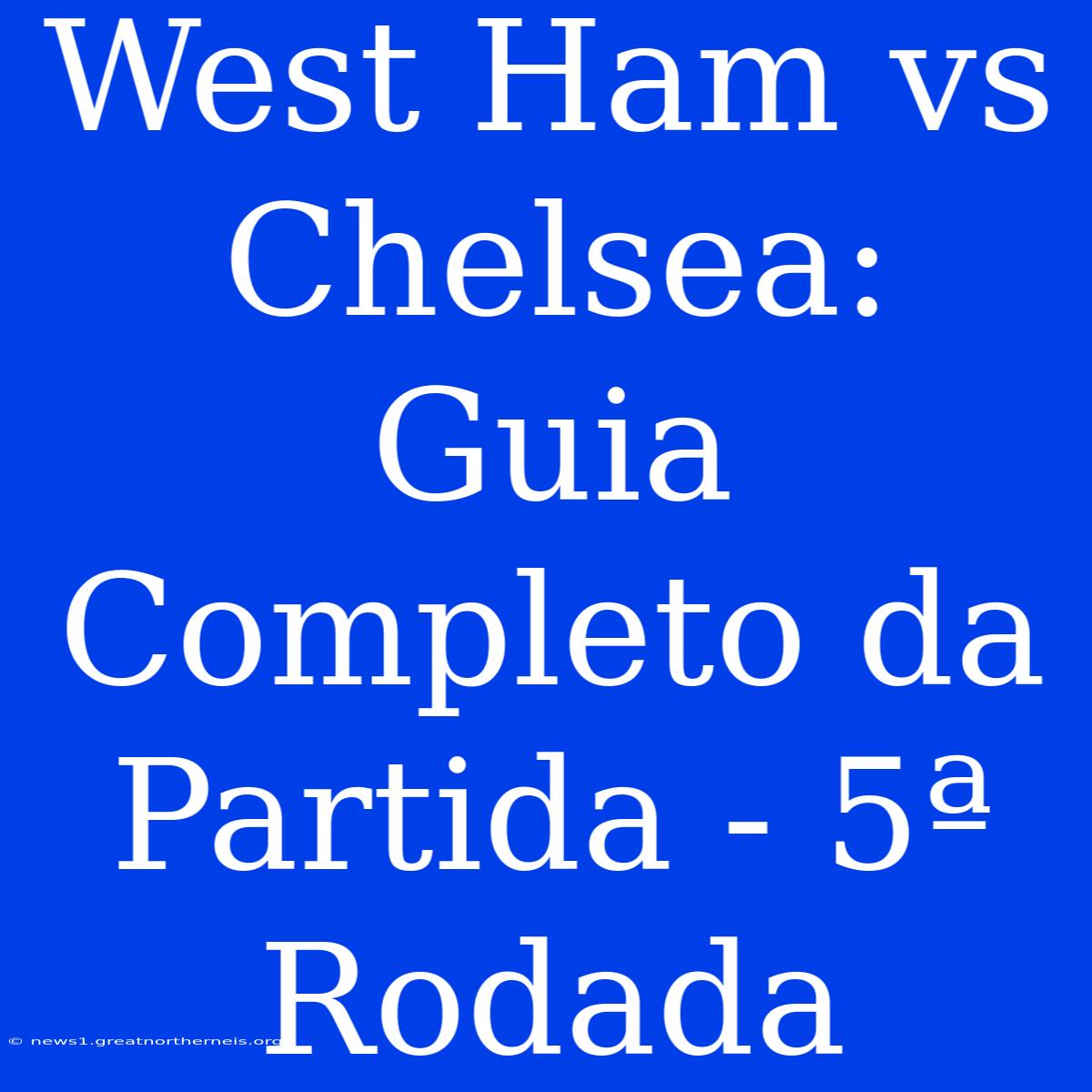 West Ham Vs Chelsea: Guia Completo Da Partida - 5ª Rodada