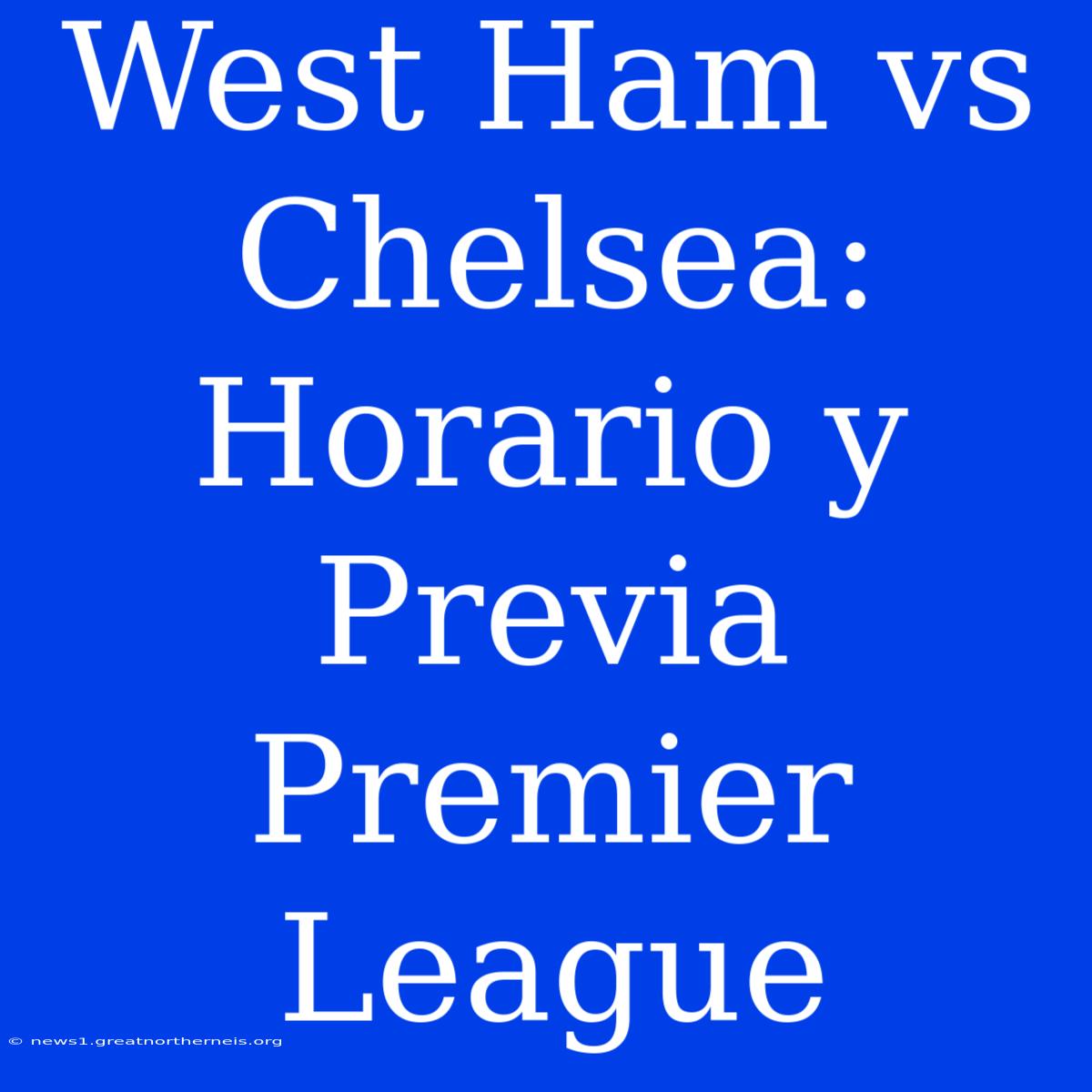 West Ham Vs Chelsea: Horario Y Previa Premier League