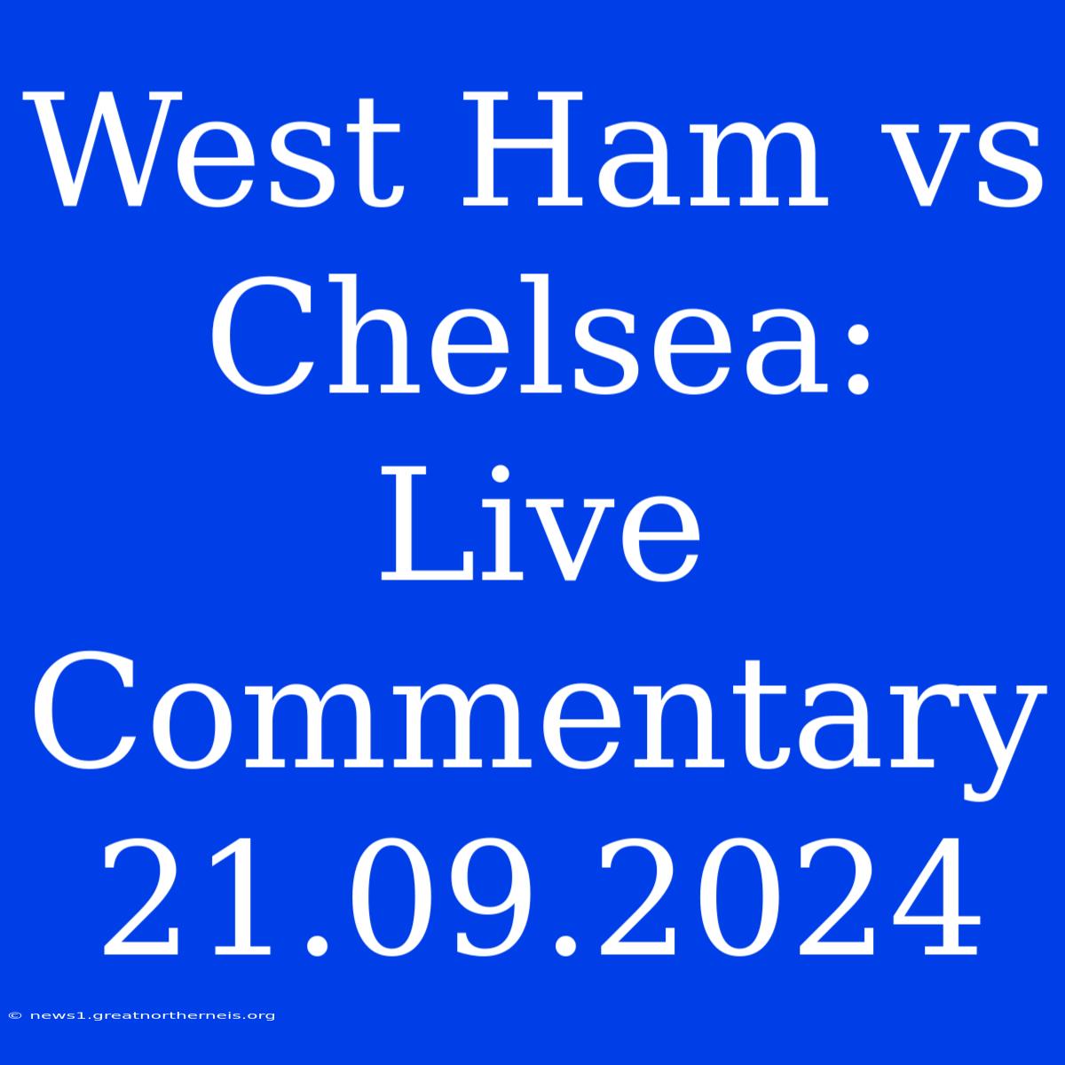 West Ham Vs Chelsea: Live Commentary 21.09.2024