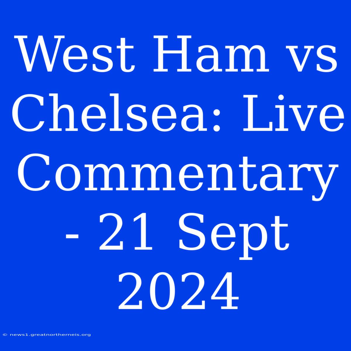 West Ham Vs Chelsea: Live Commentary - 21 Sept 2024