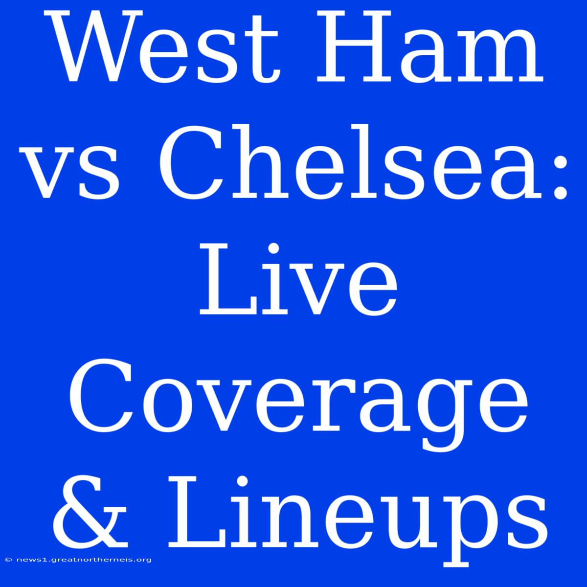 West Ham Vs Chelsea: Live Coverage & Lineups