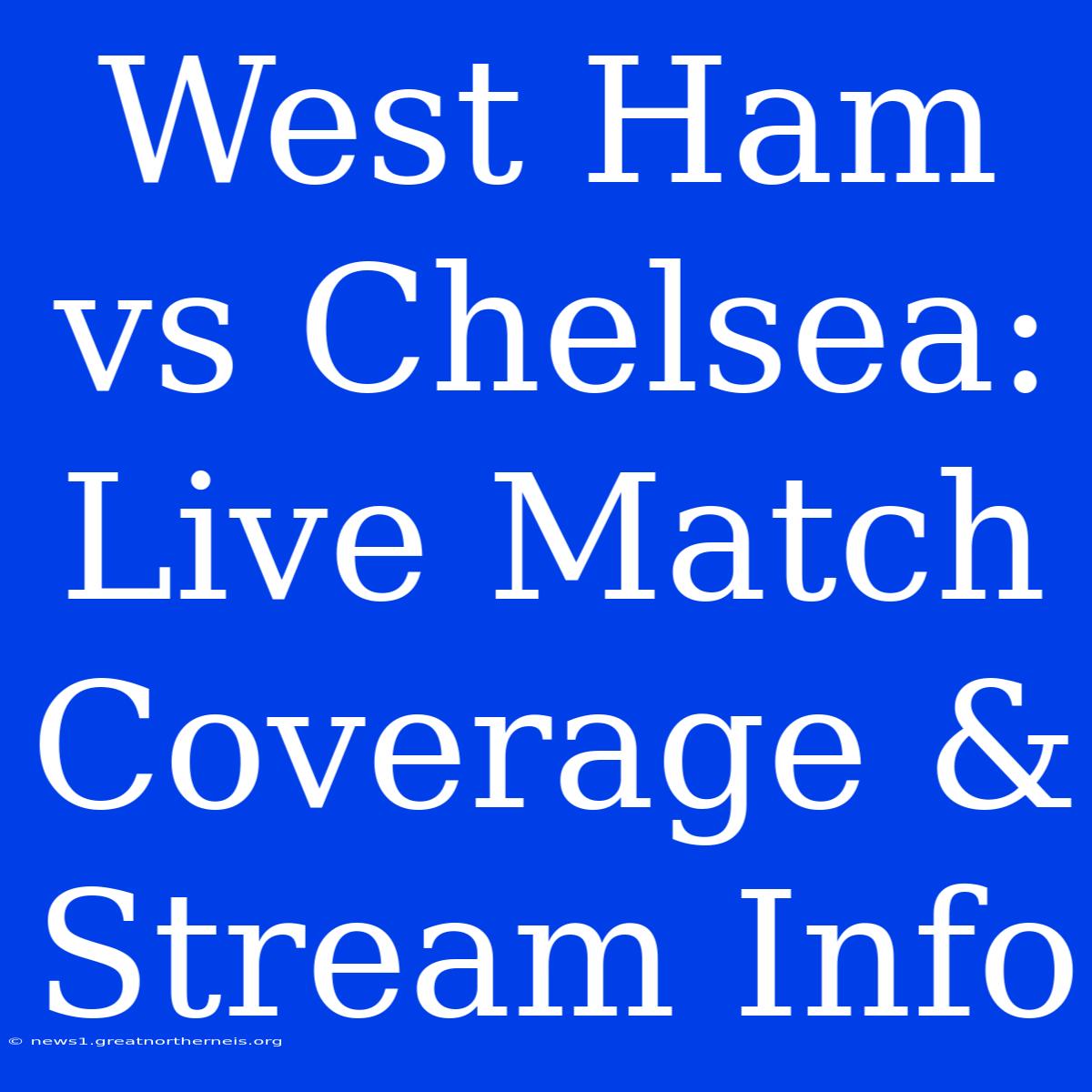 West Ham Vs Chelsea: Live Match Coverage & Stream Info