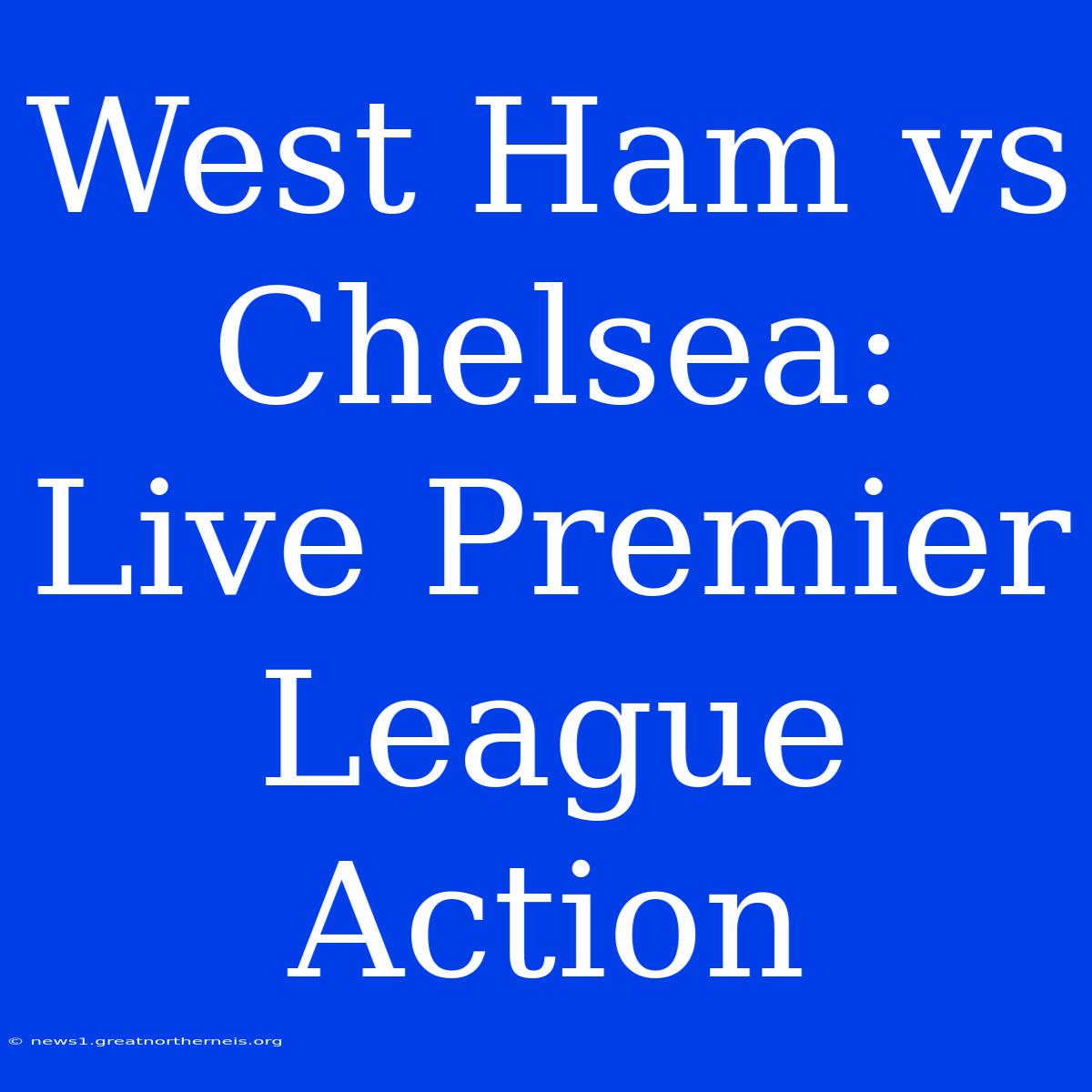 West Ham Vs Chelsea: Live Premier League Action