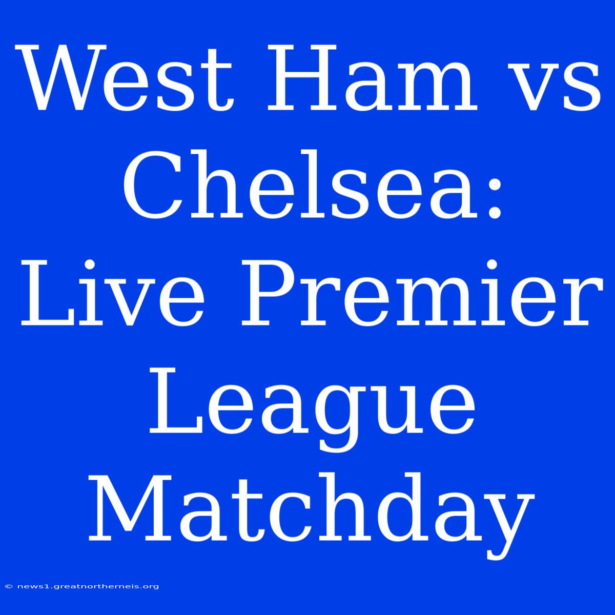 West Ham Vs Chelsea: Live Premier League Matchday