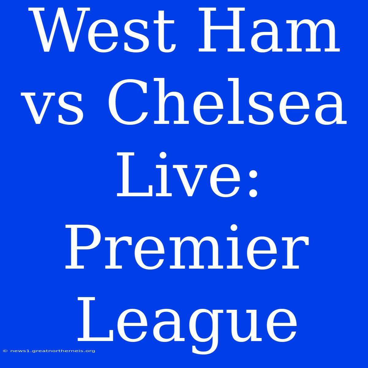 West Ham Vs Chelsea Live: Premier League