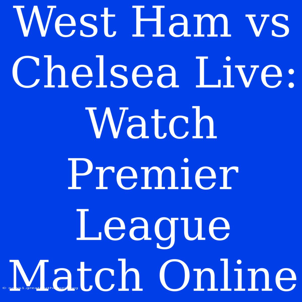 West Ham Vs Chelsea Live: Watch Premier League Match Online