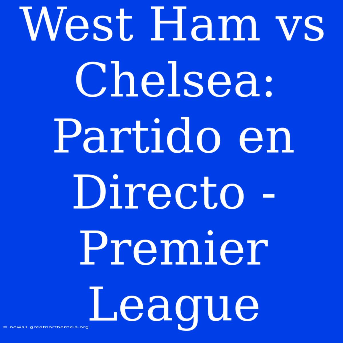 West Ham Vs Chelsea: Partido En Directo - Premier League